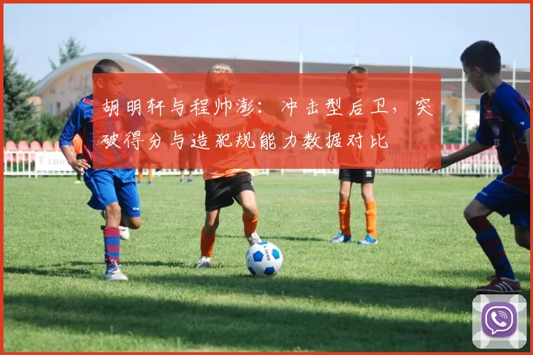 胡明轩与程帅澎:冲击型后卫,突破得分与造犯规能力数据对比
