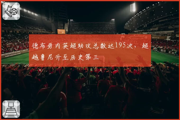 德布劳内英超助攻总数达195次,超越鲁尼升至历史第三
