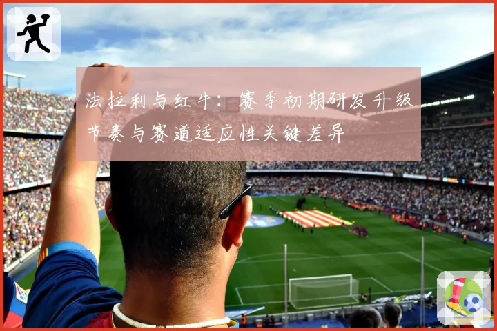 法拉利与红牛：赛季初期研发升级节奏与赛道适应性关键差异