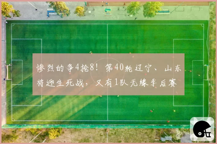 惨烈的争4抢8！第40轮辽宁、山东将迎生死战，又有1队无缘季后赛