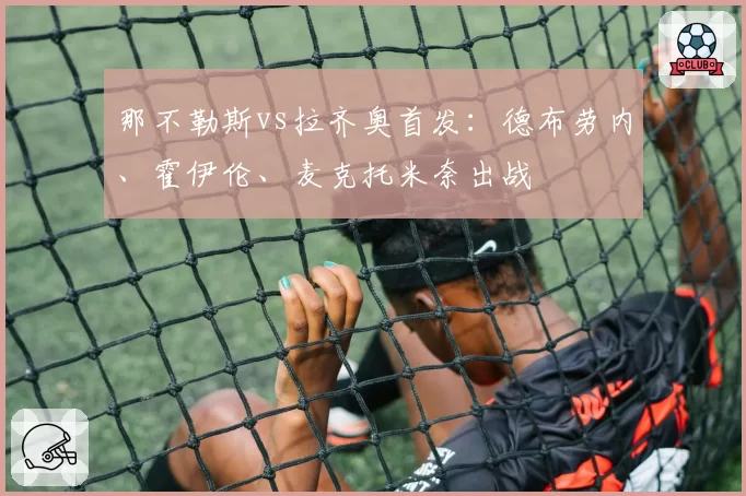 那不勒斯vs拉齐奥首发：德布劳内、霍伊伦、麦克托米奈出战