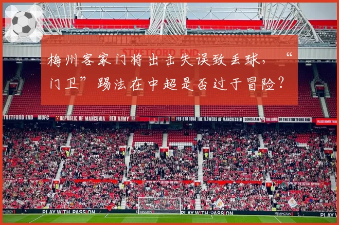梅州客家门将出击失误致丢球，“门卫”踢法在中超是否过于冒险？