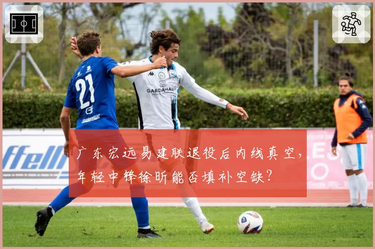广东宏远易建联退役后内线真空，年轻中锋徐昕能否填补空缺？