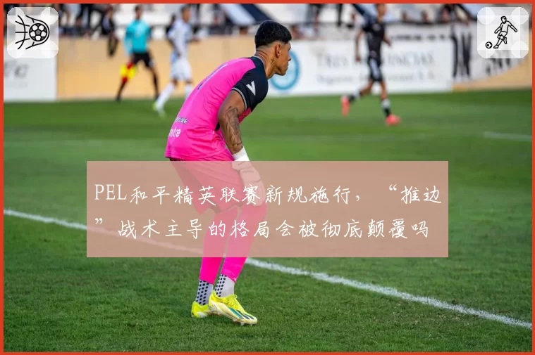 PEL和平精英联赛新规施行,“推边”战术主导的格局会被彻底颠覆吗?