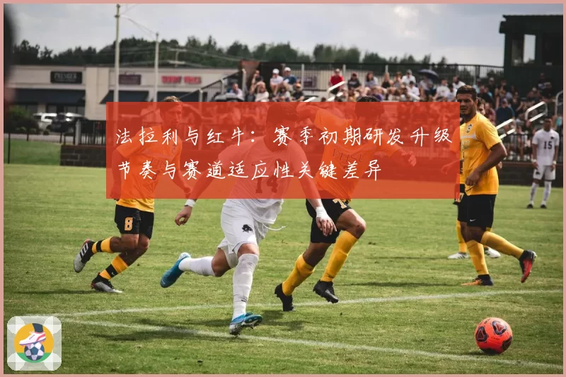 法拉利与红牛：赛季初期研发升级节奏与赛道适应性关键差异